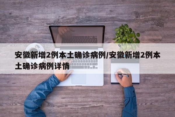 安徽新增2例本土确诊病例/安徽新增2例本土确诊病例详情