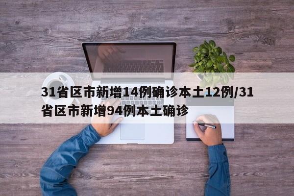 31省区市新增14例确诊本土12例/31省区市新增94例本土确诊
