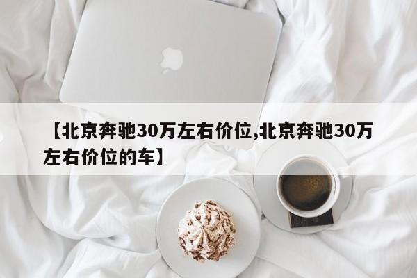 【北京奔驰30万左右价位,北京奔驰30万左右价位的车】