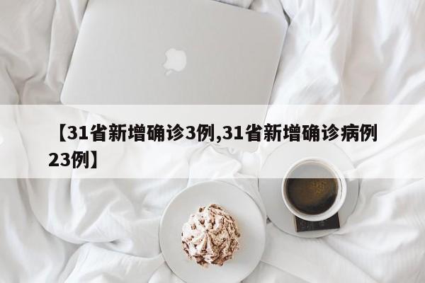 【31省新增确诊3例,31省新增确诊病例23例】
