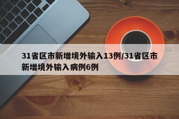 31省区市新增境外输入13例/31省区市新增境外输入病例6例