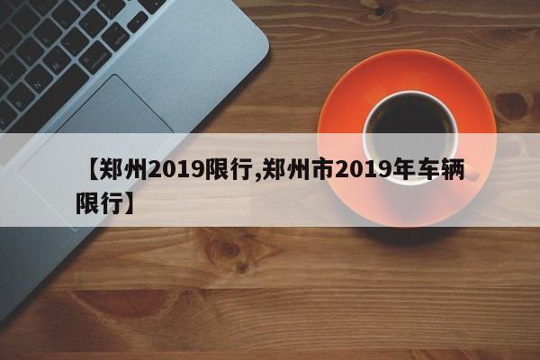 【郑州2019限行,郑州市2019年车辆限行】