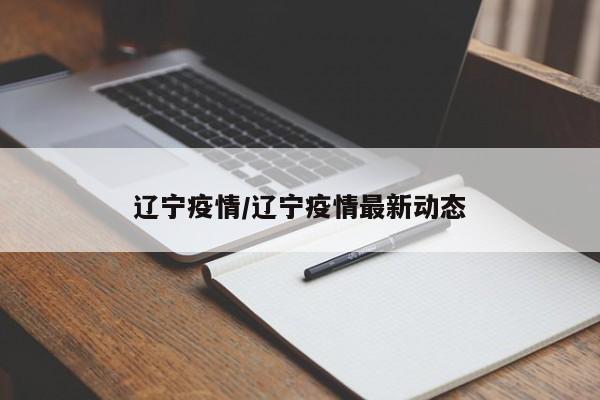 辽宁疫情/辽宁疫情最新动态