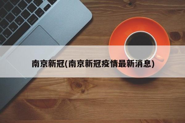 南京新冠(南京新冠疫情最新消息)
