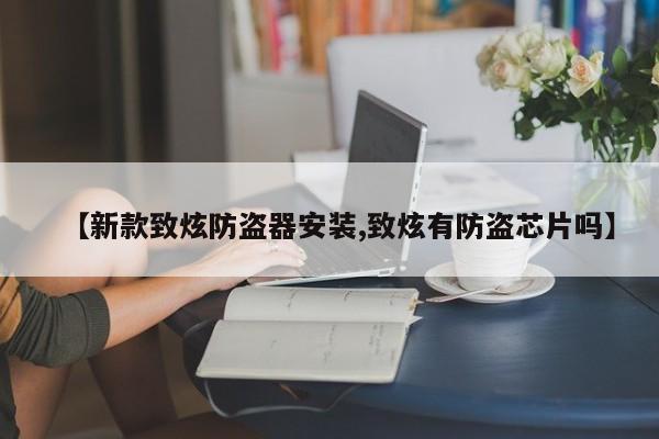 【新款致炫防盗器安装,致炫有防盗芯片吗】