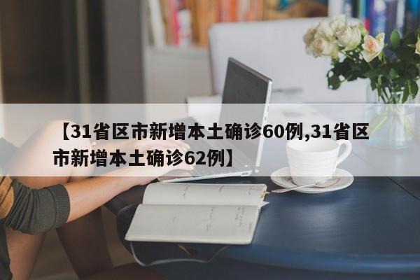 【31省区市新增本土确诊60例,31省区市新增本土确诊62例】