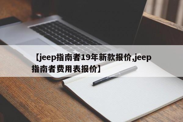 【jeep指南者19年新款报价,jeep指南者费用表报价】