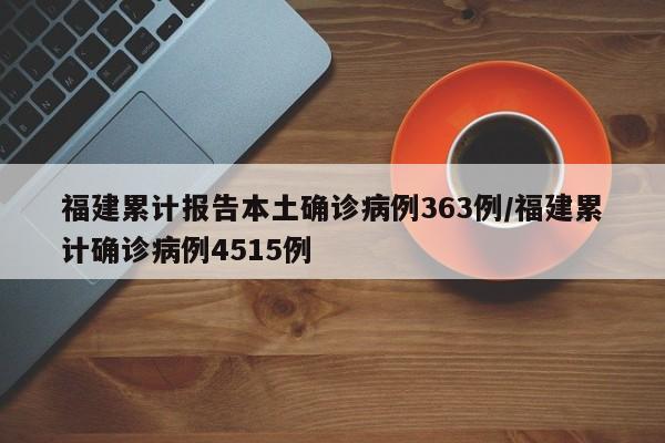 福建累计报告本土确诊病例363例/福建累计确诊病例4515例