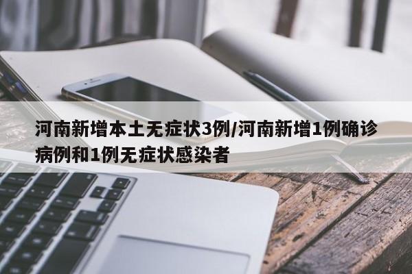 河南新增本土无症状3例/河南新增1例确诊病例和1例无症状感染者