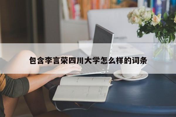 包含李言荣四川大学怎么样的词条
