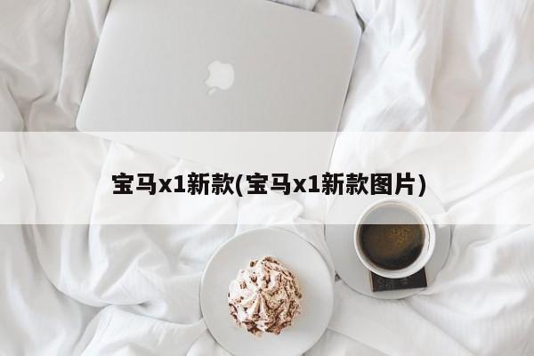 宝马x1新款(宝马x1新款图片)