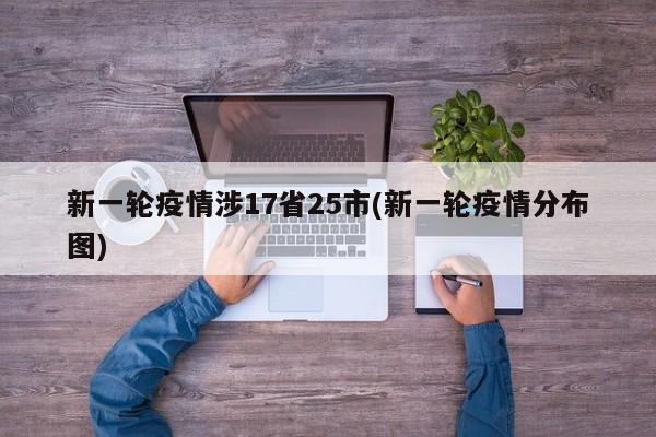 新一轮疫情涉17省25市(新一轮疫情分布图)