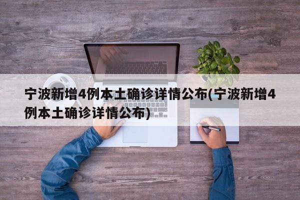 宁波新增4例本土确诊详情公布(宁波新增4例本土确诊详情公布)