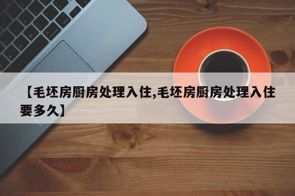 【毛坯房厨房处理入住,毛坯房厨房处理入住要多久】