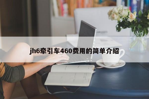 jh6牵引车460费用的简单介绍