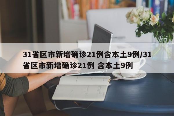 31省区市新增确诊21例含本土9例/31省区市新增确诊21例 含本土9例