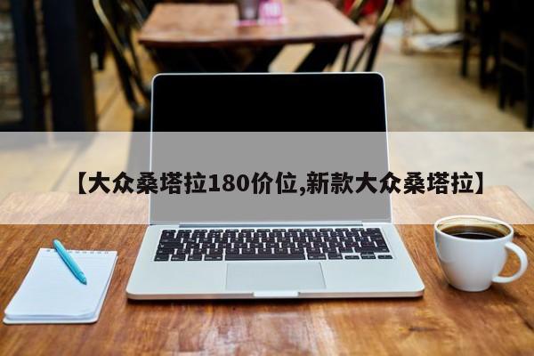 【大众桑塔拉180价位,新款大众桑塔拉】