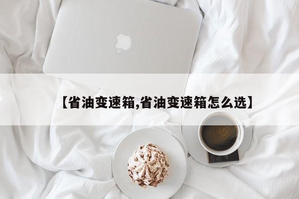【省油变速箱,省油变速箱怎么选】