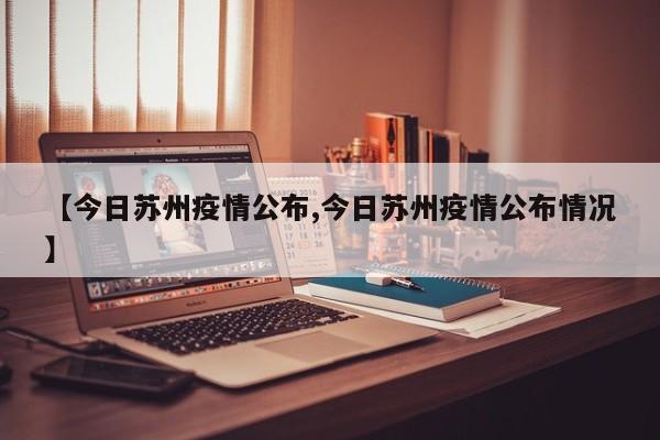 【今日苏州疫情公布,今日苏州疫情公布情况】