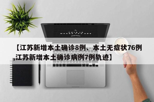【江苏新增本土确诊8例、本土无症状76例,江苏新增本土确诊病例7例轨迹】