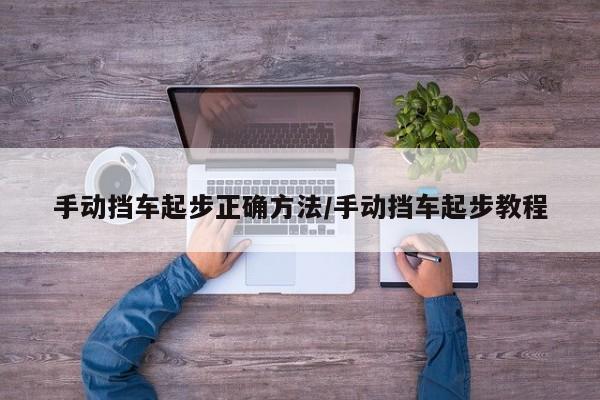 手动挡车起步正确方法/手动挡车起步教程