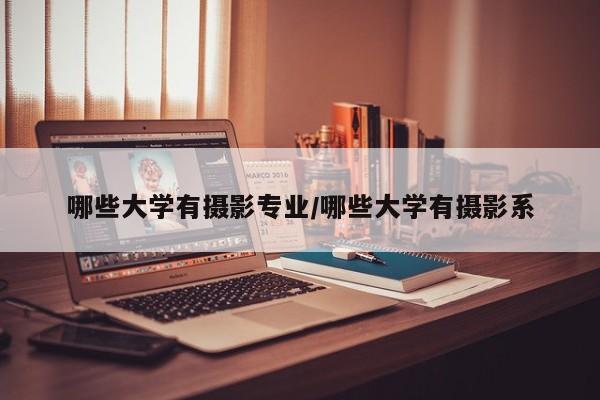 哪些大学有摄影专业/哪些大学有摄影系