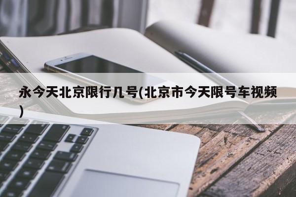 永今天北京限行几号(北京市今天限号车视频)