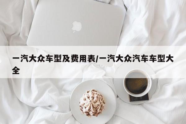 一汽大众车型及费用表/一汽大众汽车车型大全