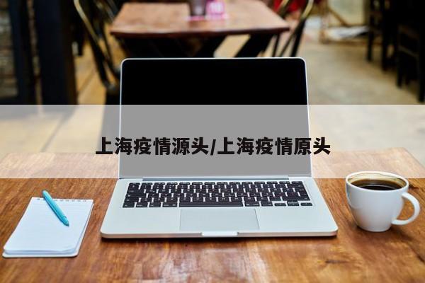 上海疫情源头/上海疫情原头