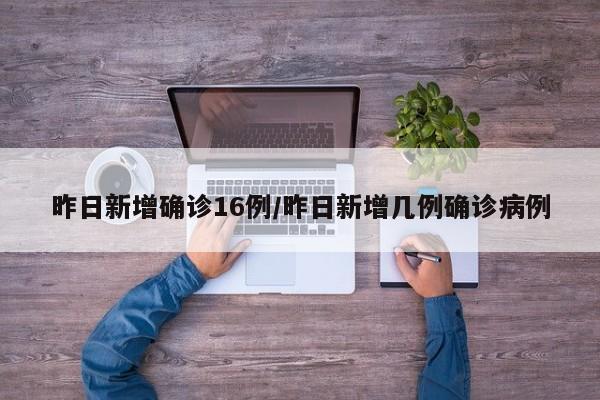 昨日新增确诊16例/昨日新增几例确诊病例