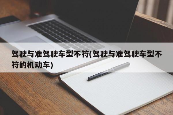 驾驶与准驾驶车型不符(驾驶与准驾驶车型不符的机动车)