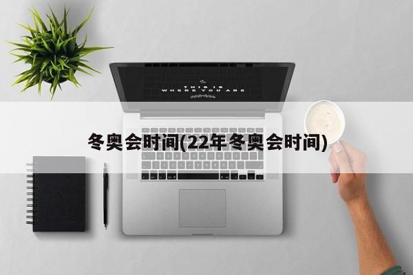 冬奥会时间(22年冬奥会时间)