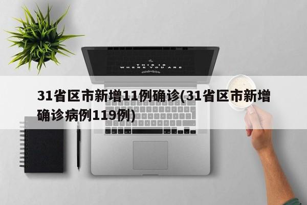 31省区市新增11例确诊(31省区市新增确诊病例119例)