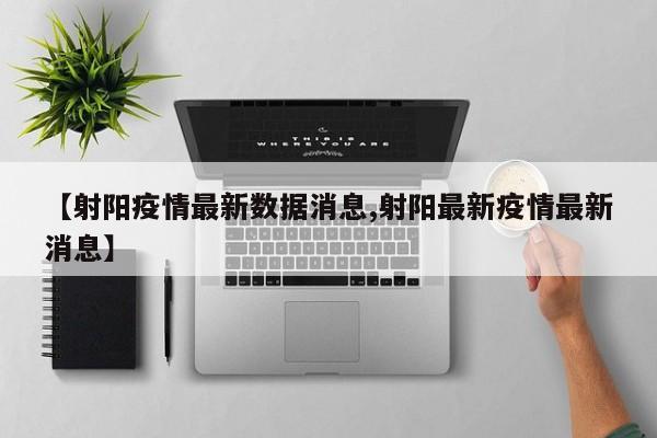 【射阳疫情最新数据消息,射阳最新疫情最新消息】