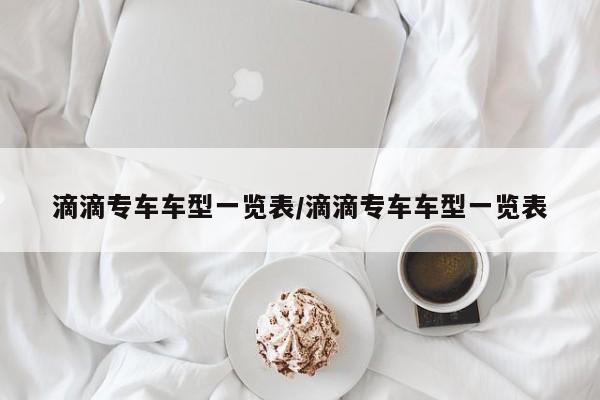 滴滴专车车型一览表/滴滴专车车型一览表