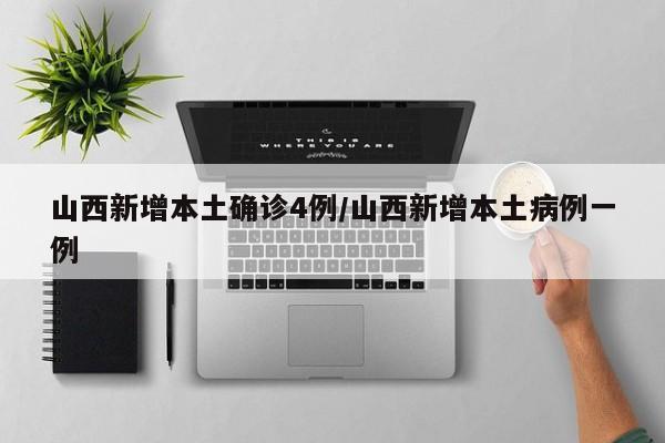 山西新增本土确诊4例/山西新增本土病例一例