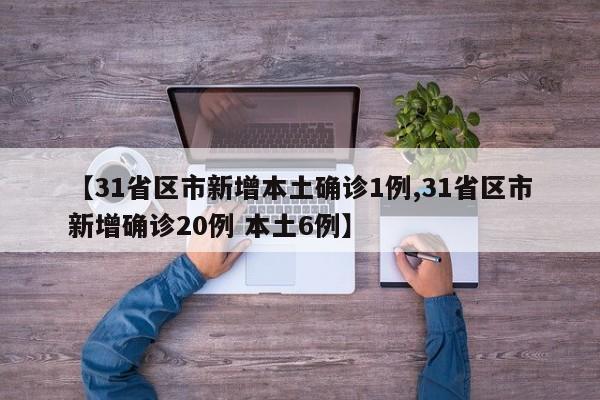【31省区市新增本土确诊1例,31省区市新增确诊20例 本土6例】