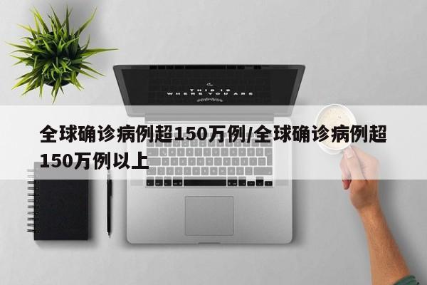 全球确诊病例超150万例/全球确诊病例超150万例以上