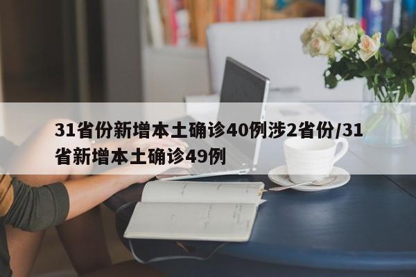31省份新增本土确诊40例涉2省份/31省新增本土确诊49例