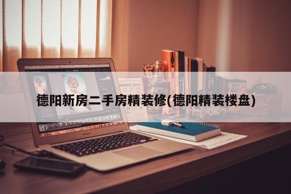 德阳新房二手房精装修(德阳精装楼盘)
