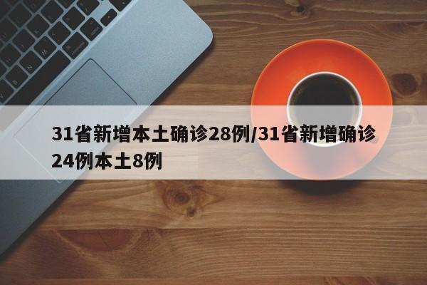 31省新增本土确诊28例/31省新增确诊24例本土8例