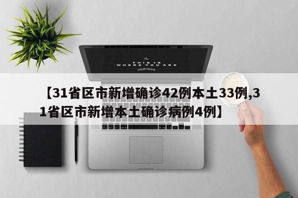 【31省区市新增确诊42例本土33例,31省区市新增本土确诊病例4例】