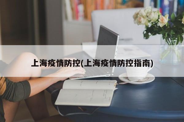 上海疫情防控(上海疫情防控指南)