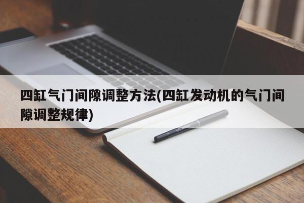 四缸气门间隙调整方法(四缸发动机的气门间隙调整规律)