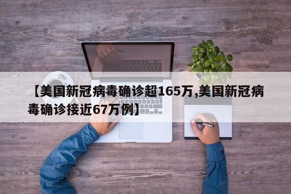 【美国新冠病毒确诊超165万,美国新冠病毒确诊接近67万例】