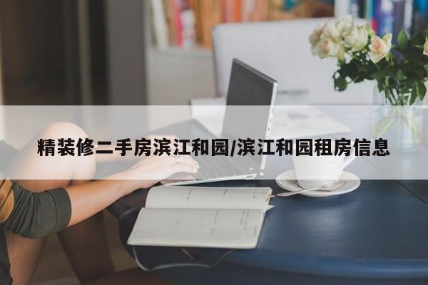 精装修二手房滨江和园/滨江和园租房信息