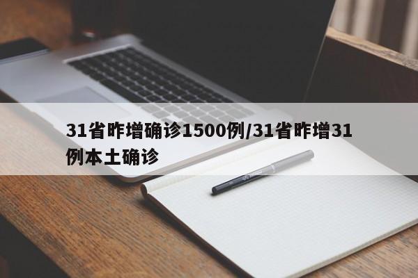 31省昨增确诊1500例/31省昨增31例本土确诊