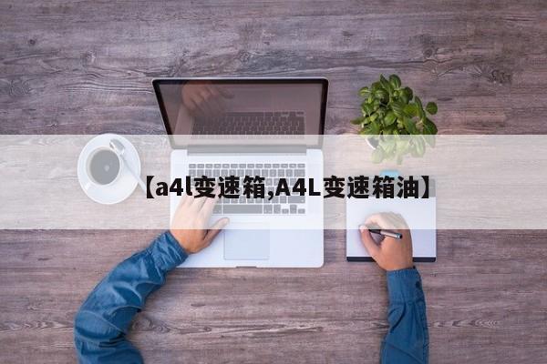 【a4l变速箱,A4L变速箱油】