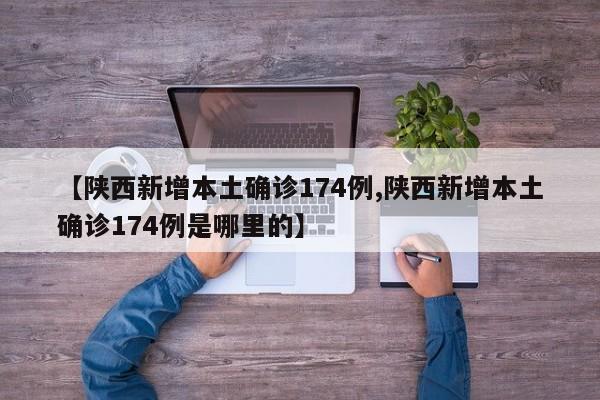 【陕西新增本土确诊174例,陕西新增本土确诊174例是哪里的】