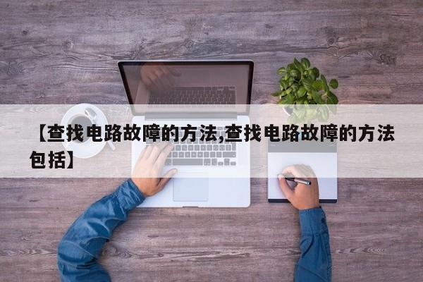 【查找电路故障的方法,查找电路故障的方法包括】